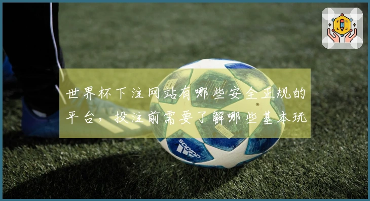 世界杯下注网站有哪些安全正规的平台，投注前需要了解哪些基本玩法？
