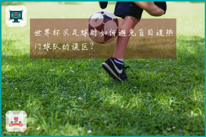 世界杯买足球时如何避免盲目追热门球队的误区？
