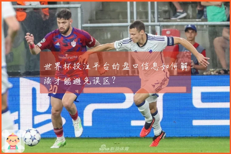 世界杯投注平台的盘口信息如何解读才能避免误区？