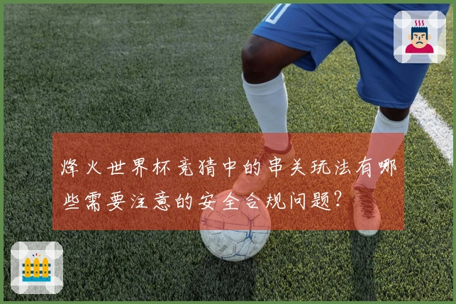 烽火世界杯竞猜中的串关玩法有哪些需要注意的安全合规问题？