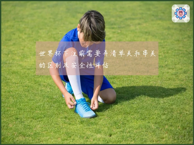 世界杯下注前需要弄清单关和串关的区别及安全性评估