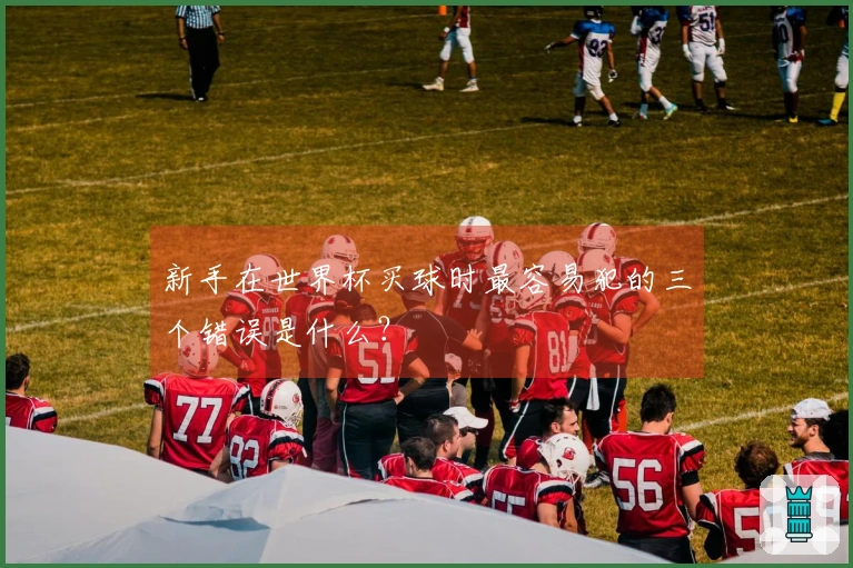 新手在世界杯买球时最容易犯的三个错误是什么？