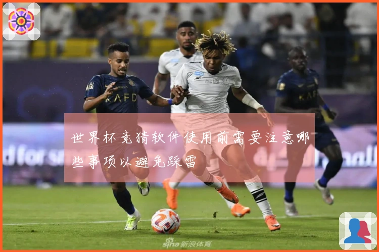 世界杯竞猜软件使用前需要注意哪些事项以避免踩雷