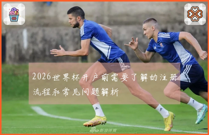 2026世界杯开户前需要了解的注册流程和常见问题解析