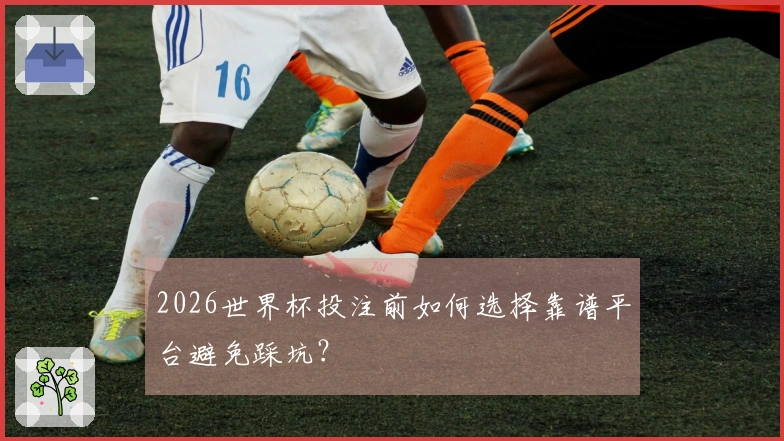 2026世界杯投注前如何选择靠谱平台避免踩坑？