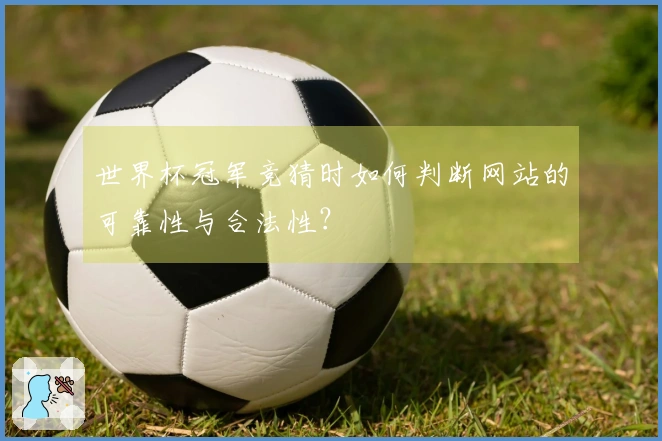 世界杯冠军竞猜时如何判断网站的可靠性与合法性？
