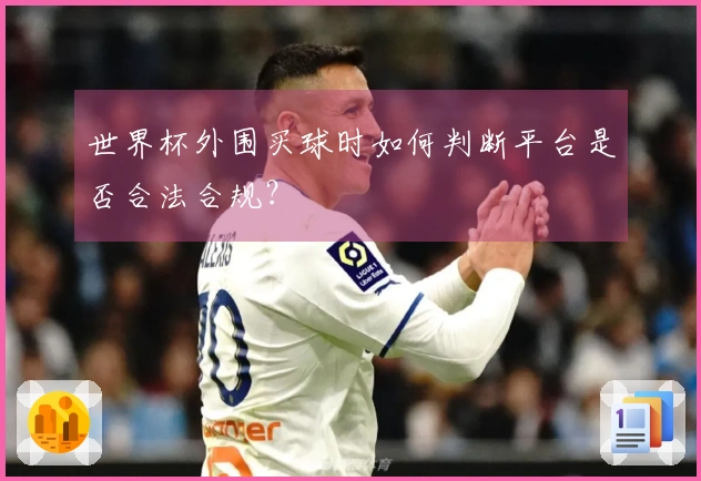 世界杯外围买球时如何判断平台是否合法合规？
