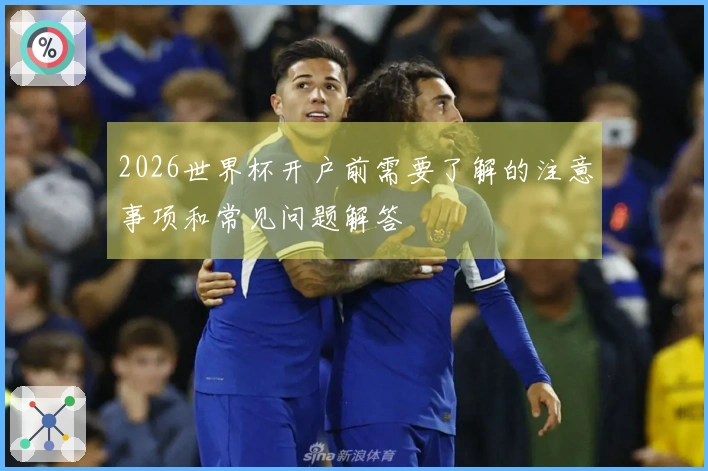 2026世界杯开户前需要了解的注意事项和常见问题解答