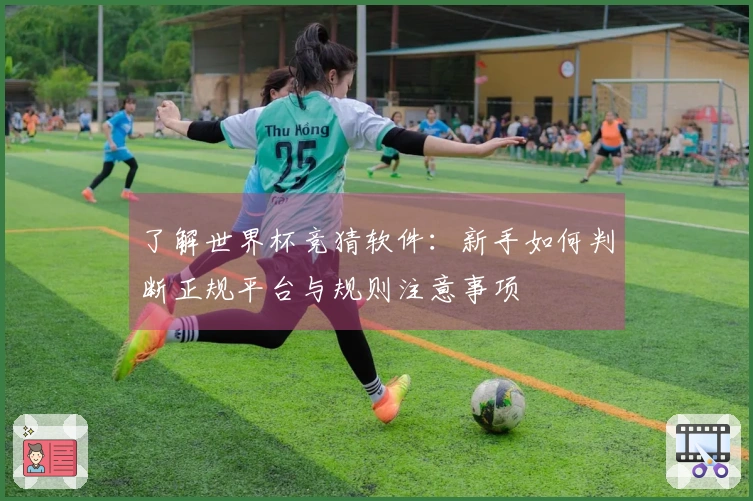 了解世界杯竞猜软件：新手如何判断正规平台与规则注意事项