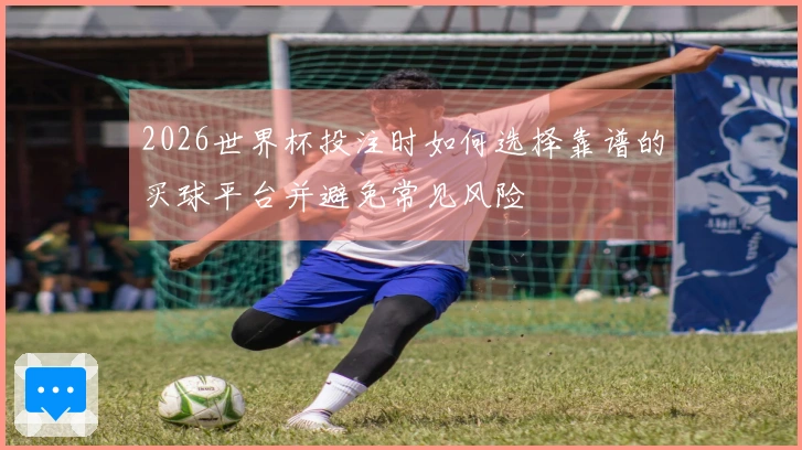2026世界杯投注时如何选择靠谱的买球平台并避免常见风险
