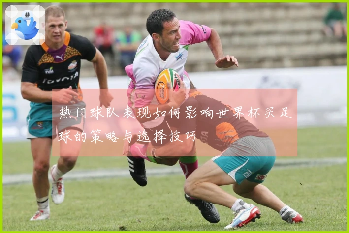 热门球队表现如何影响世界杯买足球的策略与选择技巧