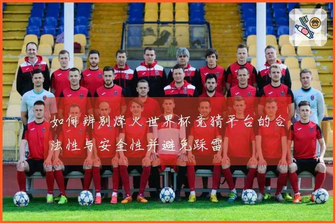 如何辨别烽火世界杯竞猜平台的合法性与安全性并避免踩雷