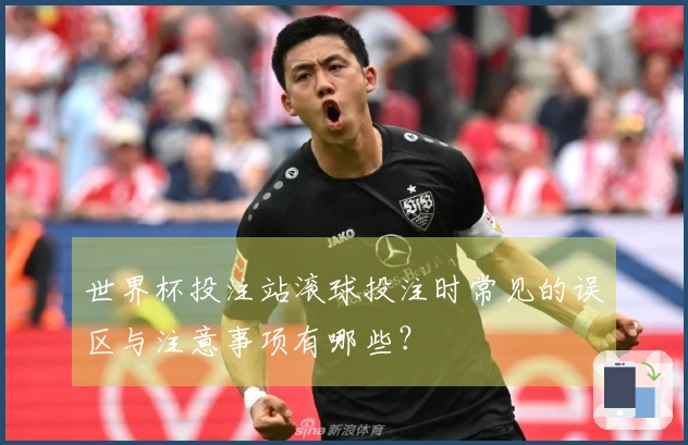 世界杯投注站滚球投注时常见的误区与注意事项有哪些？