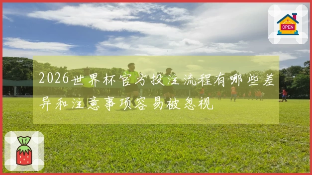2026世界杯官方投注流程有哪些差异和注意事项容易被忽视