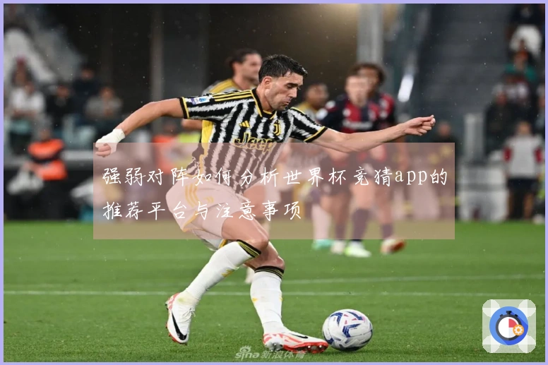 强弱对阵如何分析世界杯竞猜app的推荐平台与注意事项