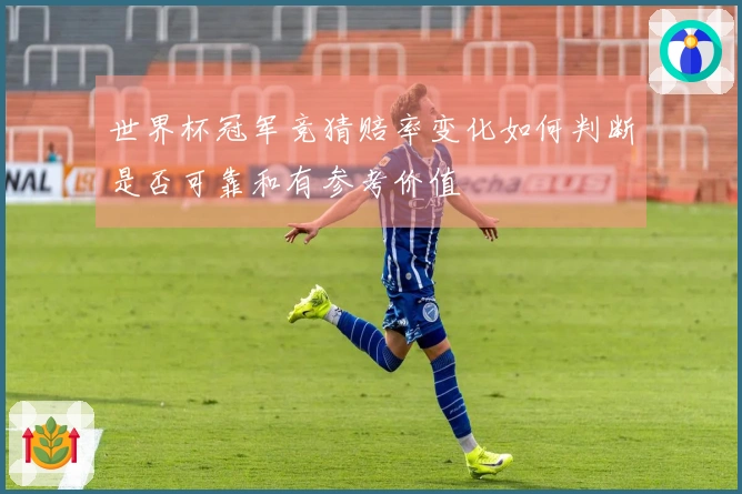 世界杯冠军竞猜赔率变化如何判断是否可靠和有参考价值