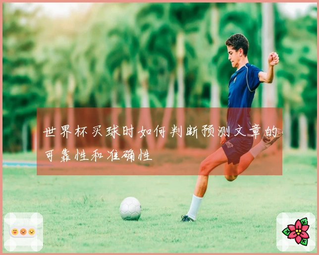 世界杯买球时如何判断预测文章的可靠性和准确性